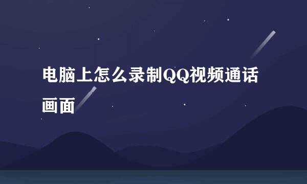 电脑上怎么录制QQ视频通话画面