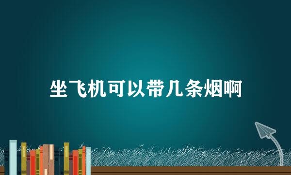 坐飞机可以带几条烟啊