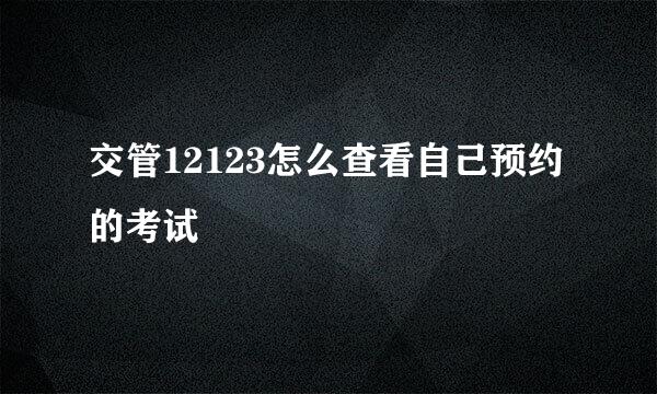 交管12123怎么查看自己预约的考试