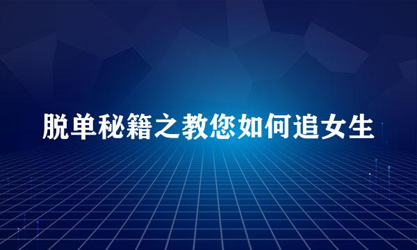 脱单秘籍之教您如何追女生