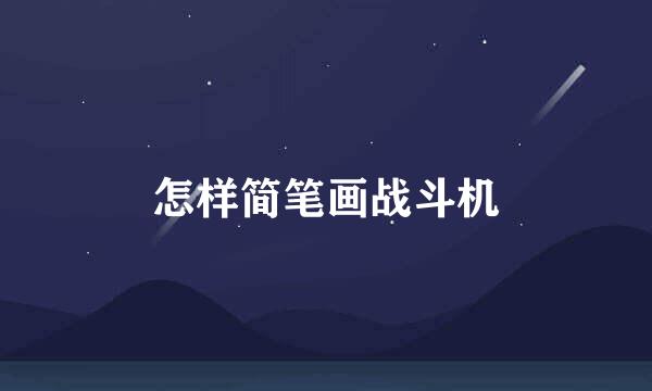 怎样简笔画战斗机