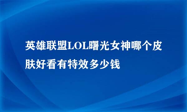 英雄联盟LOL曙光女神哪个皮肤好看有特效多少钱