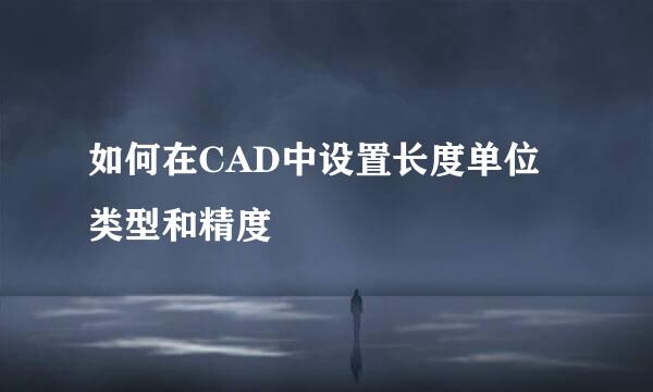 如何在CAD中设置长度单位类型和精度