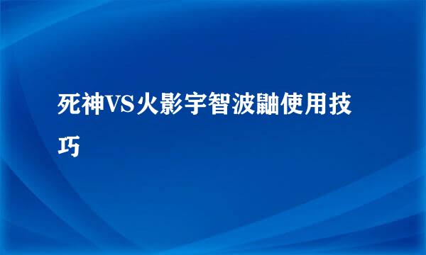 死神VS火影宇智波鼬使用技巧