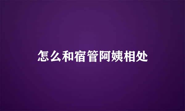 怎么和宿管阿姨相处