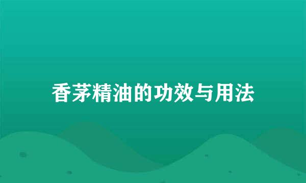 香茅精油的功效与用法