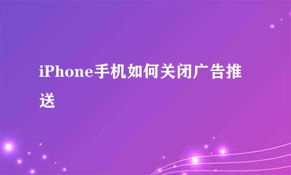 iPhone手机如何关闭广告推送