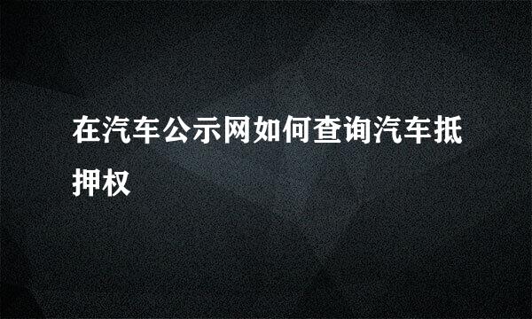 在汽车公示网如何查询汽车抵押权