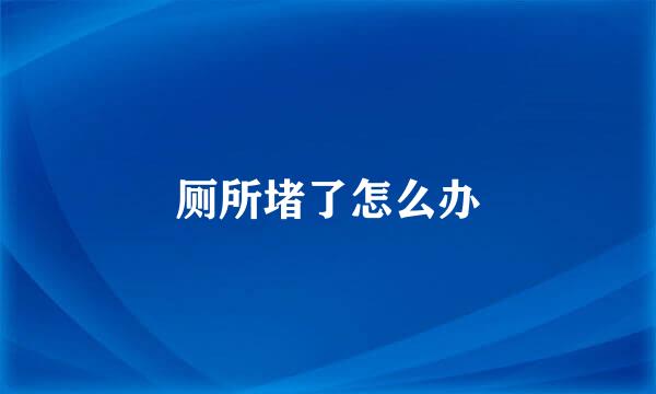 厕所堵了怎么办