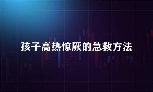 孩子高热惊厥的急救方法