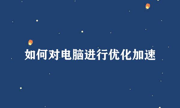 如何对电脑进行优化加速