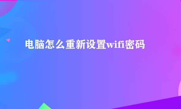 电脑怎么重新设置wifi密码