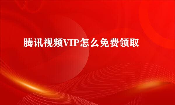 腾讯视频VIP怎么免费领取