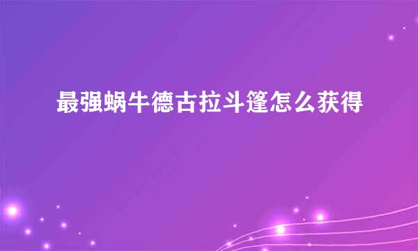 最强蜗牛德古拉斗篷怎么获得