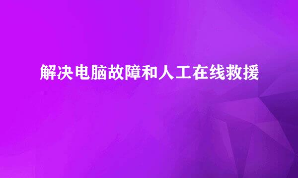 解决电脑故障和人工在线救援