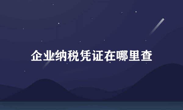 企业纳税凭证在哪里查
