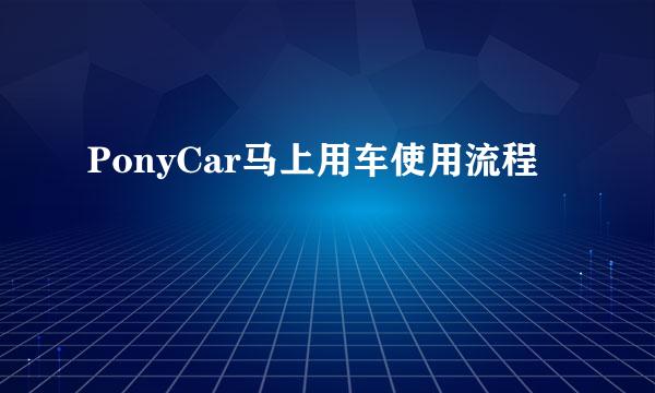 PonyCar马上用车使用流程