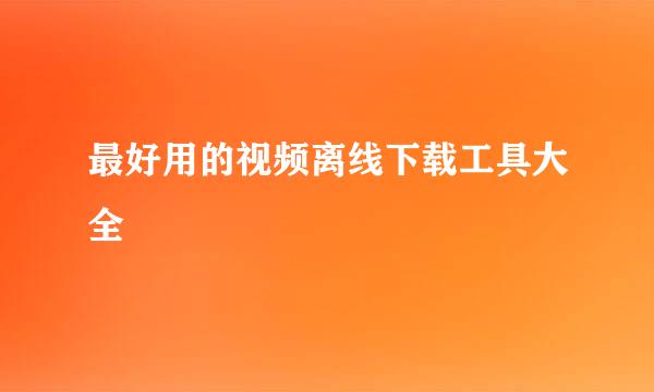 最好用的视频离线下载工具大全