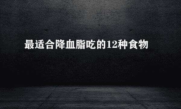 最适合降血脂吃的12种食物