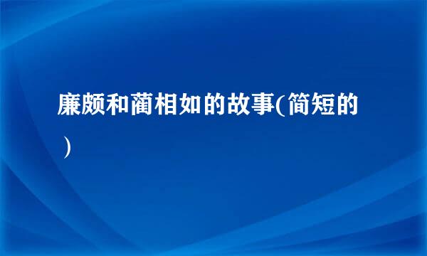 廉颇和蔺相如的故事(简短的）