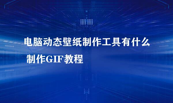 电脑动态壁纸制作工具有什么 制作GIF教程