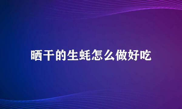 晒干的生蚝怎么做好吃