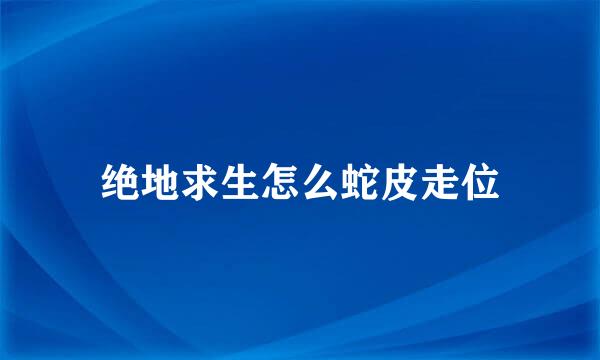 绝地求生怎么蛇皮走位