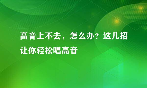 高音上不去，怎么办？这几招让你轻松唱高音