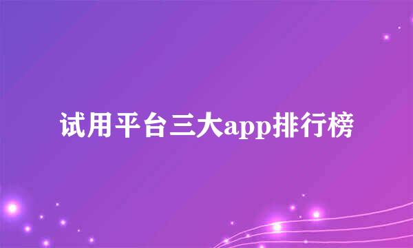 试用平台三大app排行榜