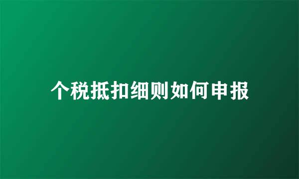 个税抵扣细则如何申报