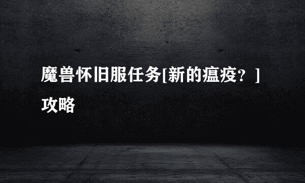 魔兽怀旧服任务[新的瘟疫？]攻略