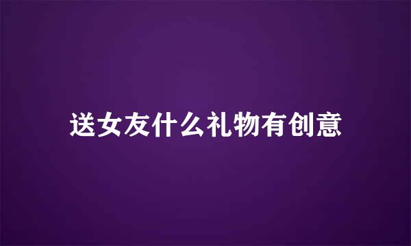 送女友什么礼物有创意