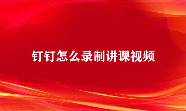 钉钉怎么录制讲课视频