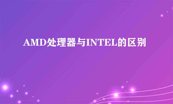 AMD处理器与INTEL的区别