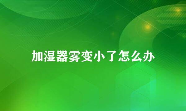 加湿器雾变小了怎么办