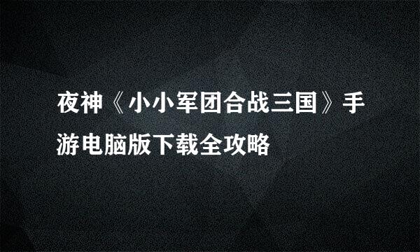 夜神《小小军团合战三国》手游电脑版下载全攻略