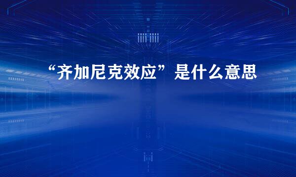 “齐加尼克效应”是什么意思