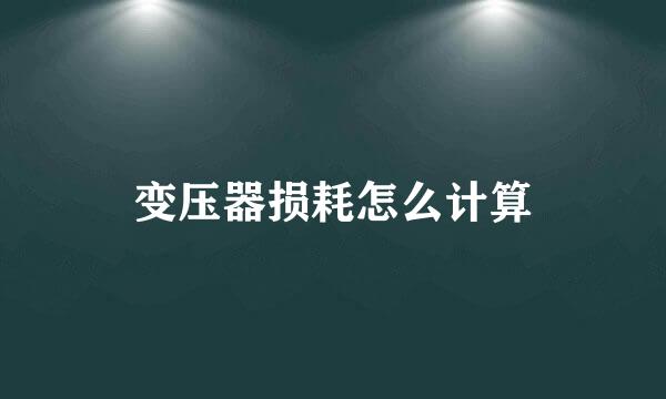 变压器损耗怎么计算