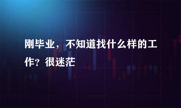 刚毕业，不知道找什么样的工作？很迷茫