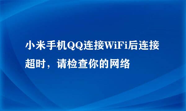 小米手机QQ连接WiFi后连接超时，请检查你的网络