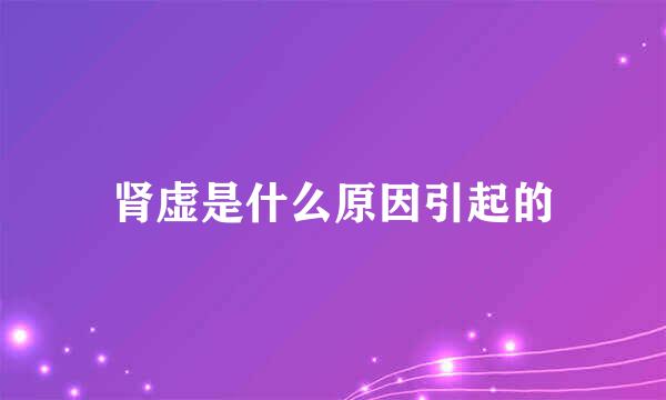 肾虚是什么原因引起的
