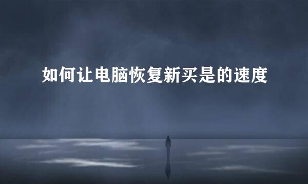 如何让电脑恢复新买是的速度