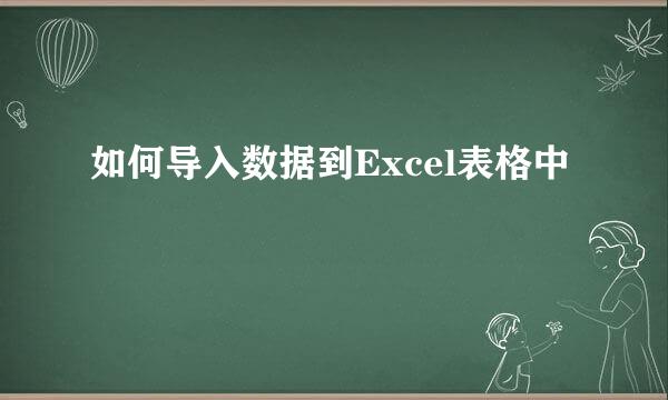 如何导入数据到Excel表格中