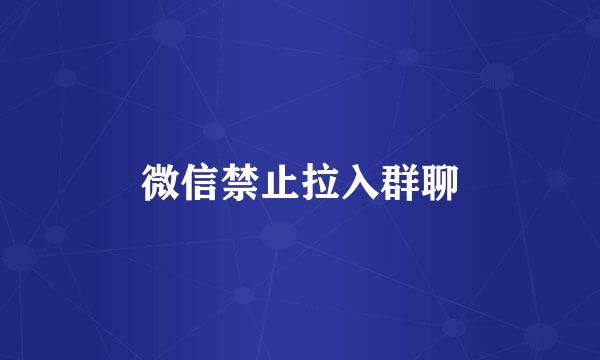 微信禁止拉入群聊