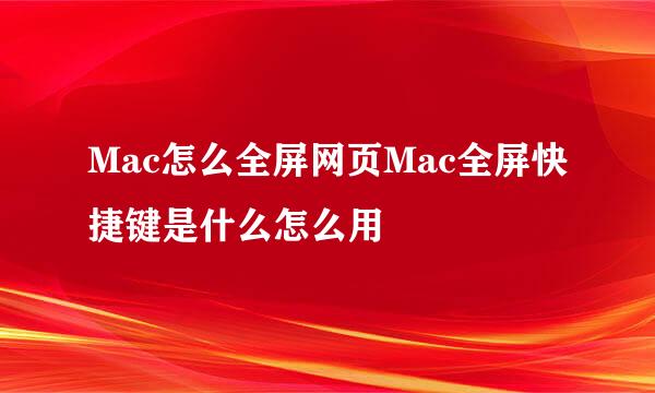 Mac怎么全屏网页Mac全屏快捷键是什么怎么用