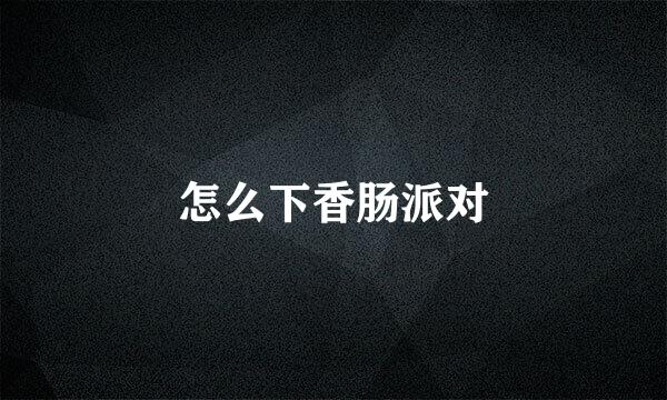 怎么下香肠派对