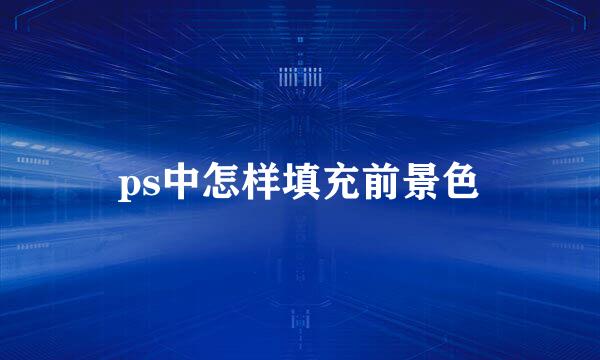 ps中怎样填充前景色