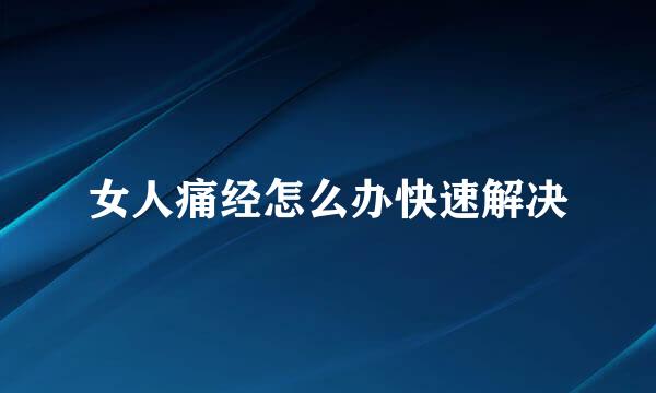 女人痛经怎么办快速解决