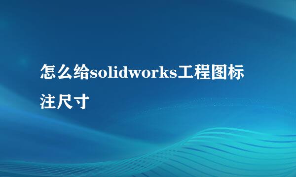 怎么给solidworks工程图标注尺寸