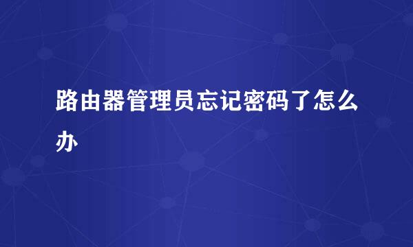 路由器管理员忘记密码了怎么办